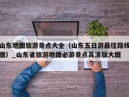 山东地图旅游景点大全（山东五日游最佳路线图）_山东省旅游地图必游景点高清版大图