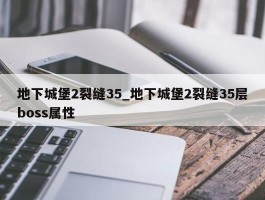 地下城堡2裂缝35_地下城堡2裂缝35层boss属性