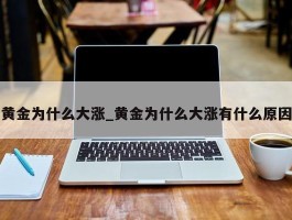 黄金为什么大涨_黄金为什么大涨有什么原因