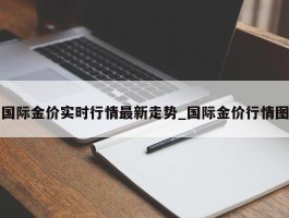 国际金价实时行情最新走势_国际金价行情图