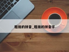粗拙的拼音_粗拙的拼音字