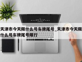 天津市今天限什么号车牌尾号_天津市今天限什么号车牌尾号限行