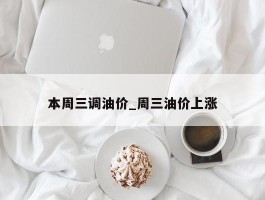 本周三调油价_周三油价上涨