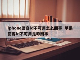 iphone面容id不可用怎么回事_苹果面容id不可用是咋回事