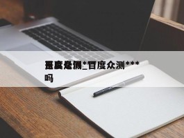 百度众测***是真是假_百度众测***吗