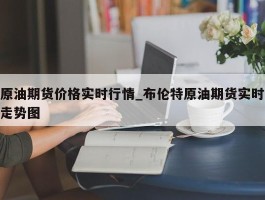 原油期货价格实时行情_布伦特原油期货实时走势图