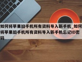 如何将苹果旧手机所有资料导入新手机_如何将苹果旧手机所有资料导入新手机忘记ID密码