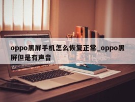 oppo黑屏手机怎么恢复正常_oppo黑屏但是有声音