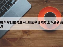 山东今日限号查询_山东今日限号查询最新消息