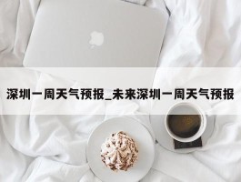 深圳一周天气预报_未来深圳一周天气预报