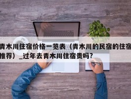 青木川住宿价格一览表（青木川的民宿的住宿推荐）_过年去青木川住宿贵吗?