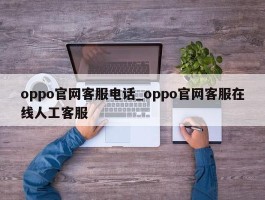 oppo官网客服电话_oppo官网客服在线人工客服