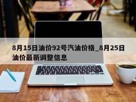 8月15日油价92号汽油价格_8月25日油价最新调整信息