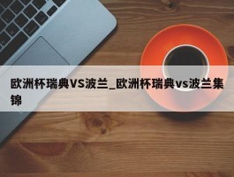 欧洲杯瑞典VS波兰_欧洲杯瑞典vs波兰集锦