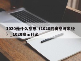 1020是什么意思（1020的寓意与象征）_1020暗示什么