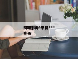360手机***清理_360手机***查杀