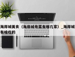 海岸城美食（海岸城粤菜有哪几家）_海岸城有啥吃的