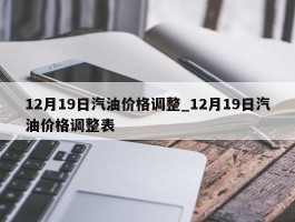 12月19日汽油价格调整_12月19日汽油价格调整表