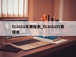 f12021年赛程表_f12021f1赛程表