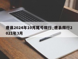 唐县2024年10月尾号限行_唐县限行2021年3月