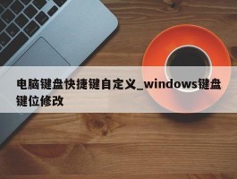 电脑键盘快捷键自定义_windows键盘键位修改