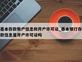 基本存款账户信息和开户许可证_基本银行存款信息是开户许可证吗