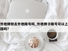 外地牌照去外地限号吗_外地牌子限号可以上路吗?
