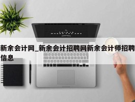 新余会计网_新余会计招聘网新余会计师招聘信息