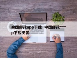 中国邮政app下载_中国邮政***app下载安装
