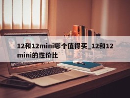12和12mini哪个值得买_12和12mini的性价比
