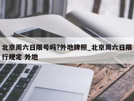 北京周六日限号吗?外地牌照_北京周六日限行规定 外地