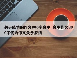 关于疫情的作文800字高中_高中作文800字优秀作文关于疫情