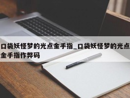 口袋妖怪梦的光点金手指_口袋妖怪梦的光点金手指作弊码