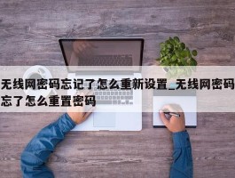 无线网密码忘记了怎么重新设置_无线网密码忘了怎么重置密码