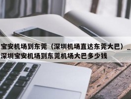宝安机场到东莞（深圳机场直达东莞大巴）_深圳宝安机场到东莞机场大巴多少钱