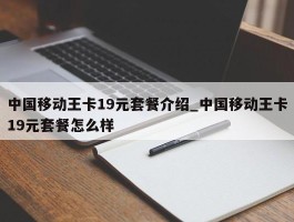 中国移动王卡19元套餐介绍_中国移动王卡19元套餐怎么样