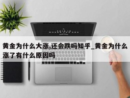 黄金为什么大涨,还会跌吗知乎_黄金为什么涨了有什么原因吗