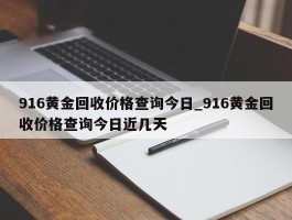 916黄金回收价格查询今日_916黄金回收价格查询今日近几天