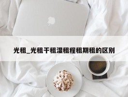 光租_光租干租湿租程租期租的区别