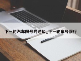 下一轮汽车限号的通知_下一轮车号限行