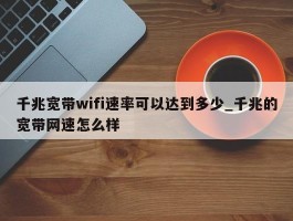 千兆宽带wifi速率可以达到多少_千兆的宽带网速怎么样