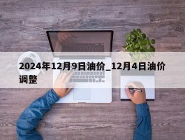 2024年12月9日油价_12月4日油价调整