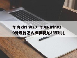 华为kirin820_华为kirin820处理器怎么样和骁龙855对比