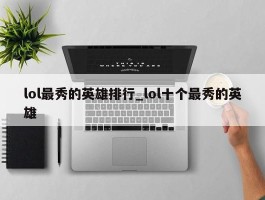 lol最秀的英雄排行_lol十个最秀的英雄