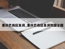重庆巴南区鱼洞_重庆巴南区鱼洞地图全图