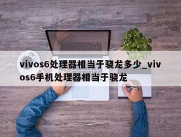 vivos6处理器相当于骁龙多少_vivos6手机处理器相当于骁龙