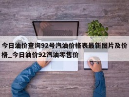 今日油价查询92号汽油价格表最新图片及价格_今日油价92汽油零售价