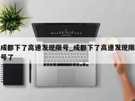 成都下了高速发现限号_成都下了高速发现限号了