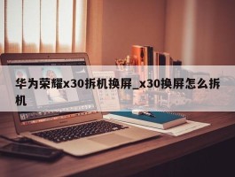 华为荣耀x30拆机换屏_x30换屏怎么拆机