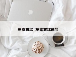 左支右绌_左支右绌造句